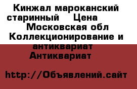 Кинжал мароканский старинный. › Цена ­ 3 000 - Московская обл. Коллекционирование и антиквариат » Антиквариат   